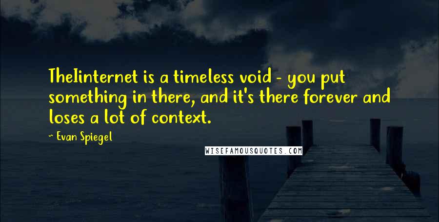 Evan Spiegel Quotes: TheIinternet is a timeless void - you put something in there, and it's there forever and loses a lot of context.