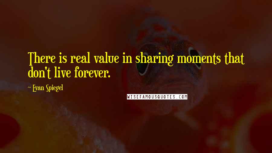 Evan Spiegel Quotes: There is real value in sharing moments that don't live forever.