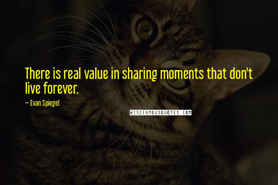 Evan Spiegel Quotes: There is real value in sharing moments that don't live forever.