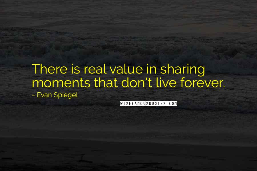 Evan Spiegel Quotes: There is real value in sharing moments that don't live forever.