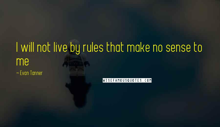 Evan Tanner Quotes: I will not live by rules that make no sense to me