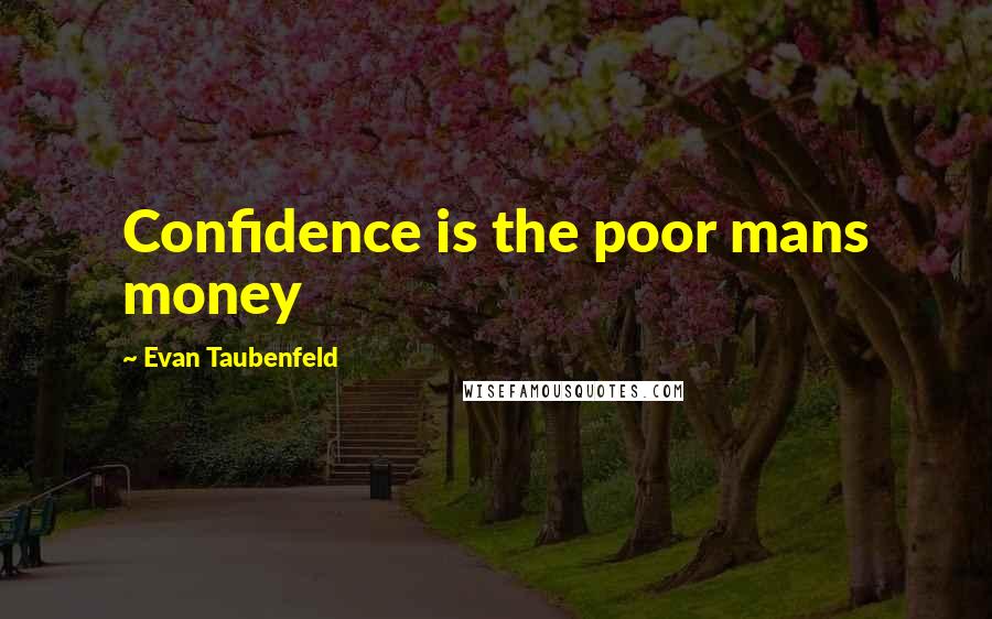 Evan Taubenfeld Quotes: Confidence is the poor mans money