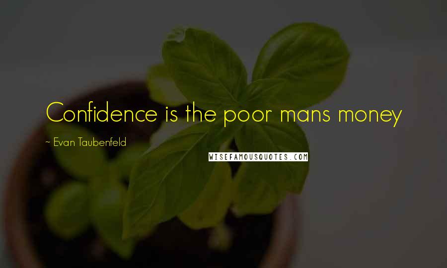 Evan Taubenfeld Quotes: Confidence is the poor mans money