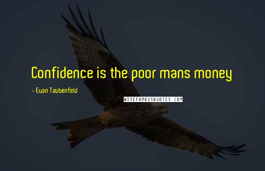 Evan Taubenfeld Quotes: Confidence is the poor mans money