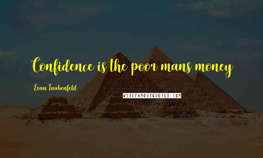 Evan Taubenfeld Quotes: Confidence is the poor mans money
