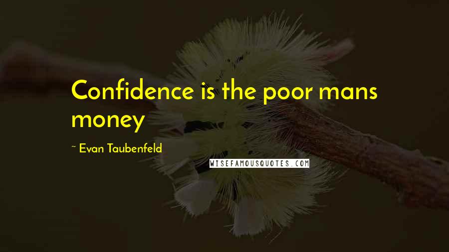 Evan Taubenfeld Quotes: Confidence is the poor mans money