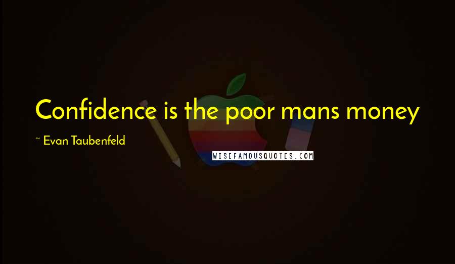 Evan Taubenfeld Quotes: Confidence is the poor mans money