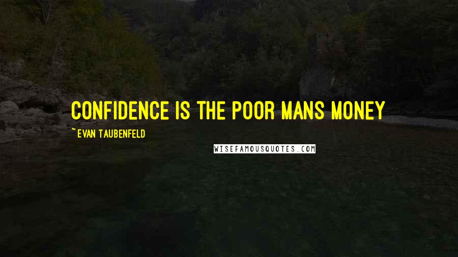 Evan Taubenfeld Quotes: Confidence is the poor mans money