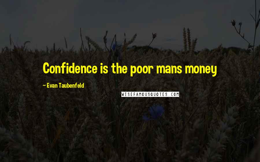 Evan Taubenfeld Quotes: Confidence is the poor mans money