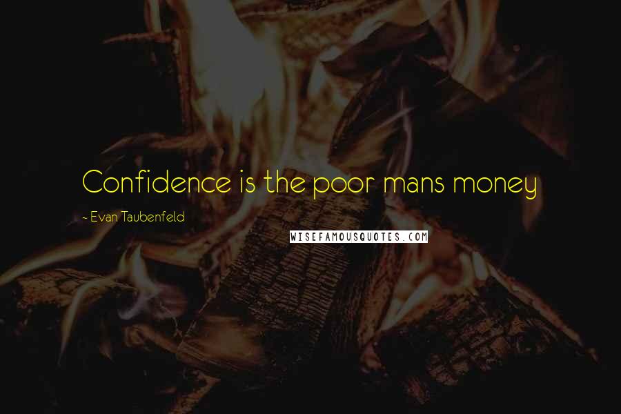 Evan Taubenfeld Quotes: Confidence is the poor mans money
