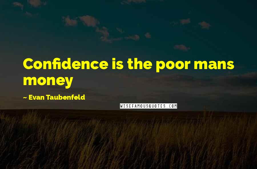 Evan Taubenfeld Quotes: Confidence is the poor mans money