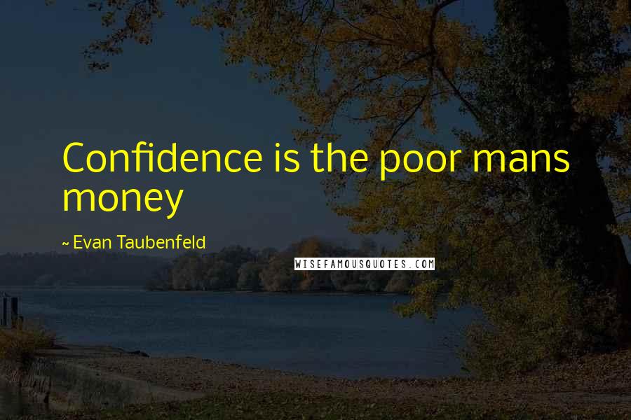 Evan Taubenfeld Quotes: Confidence is the poor mans money