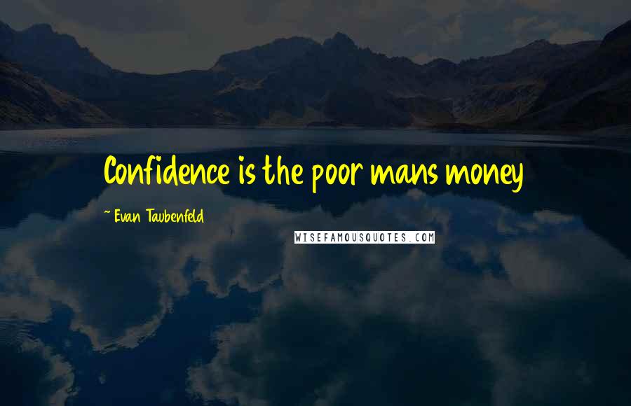 Evan Taubenfeld Quotes: Confidence is the poor mans money