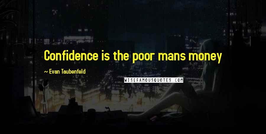 Evan Taubenfeld Quotes: Confidence is the poor mans money