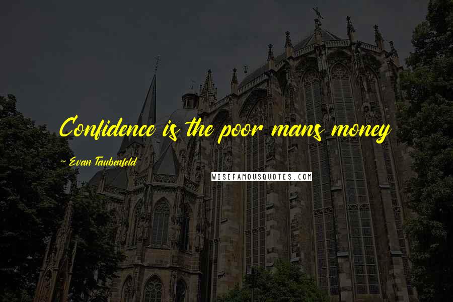 Evan Taubenfeld Quotes: Confidence is the poor mans money