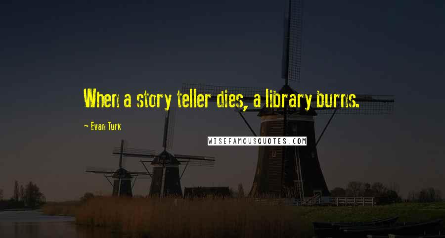 Evan Turk Quotes: When a story teller dies, a library burns.