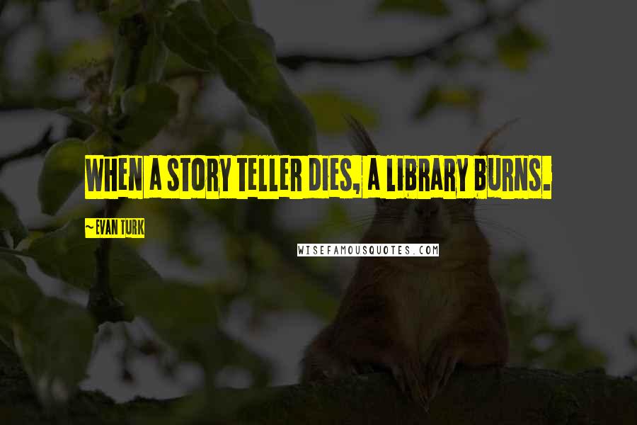 Evan Turk Quotes: When a story teller dies, a library burns.