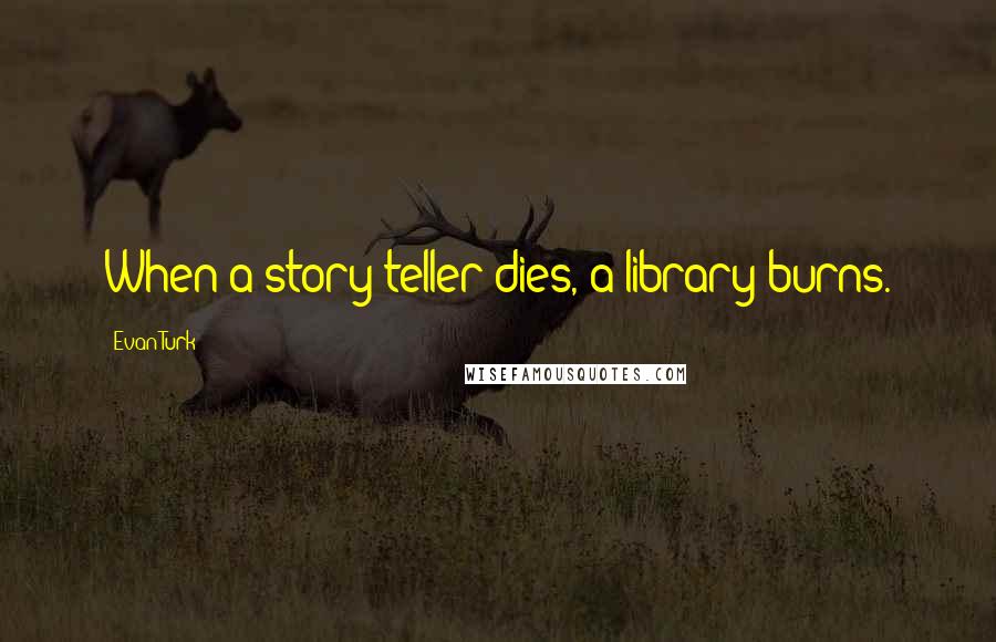 Evan Turk Quotes: When a story teller dies, a library burns.