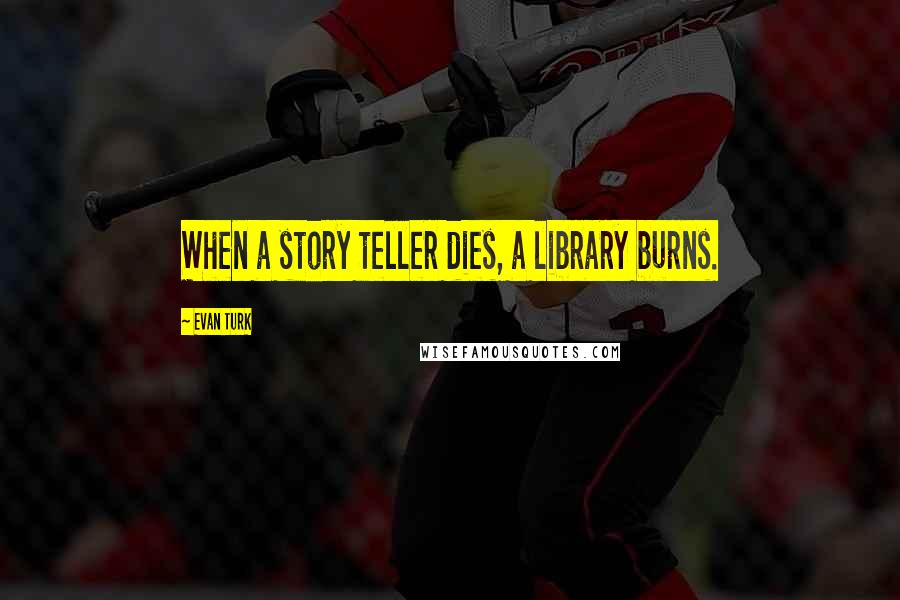 Evan Turk Quotes: When a story teller dies, a library burns.