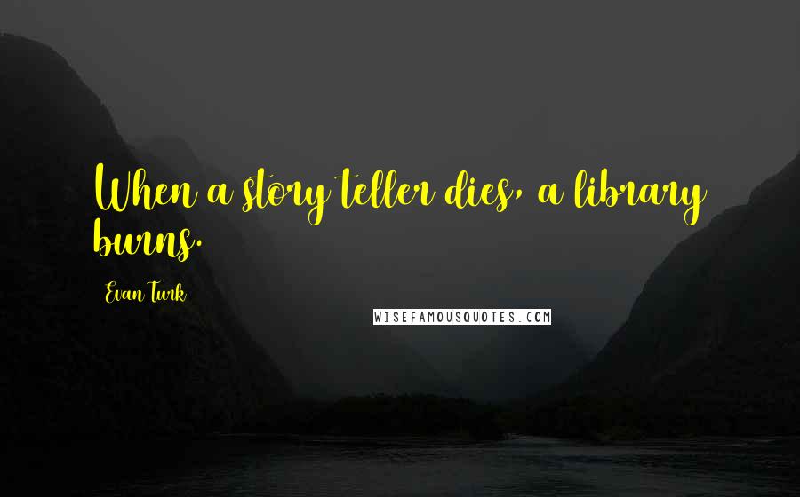 Evan Turk Quotes: When a story teller dies, a library burns.