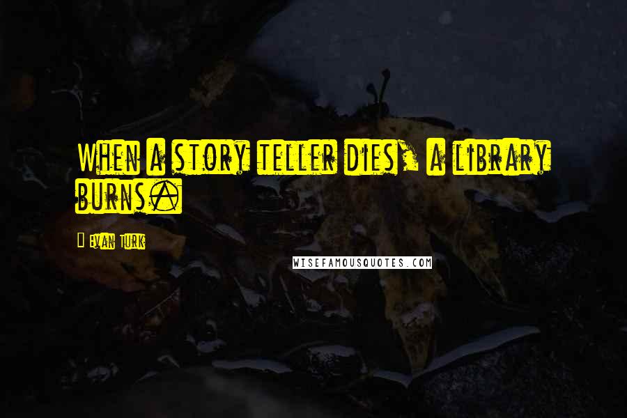 Evan Turk Quotes: When a story teller dies, a library burns.