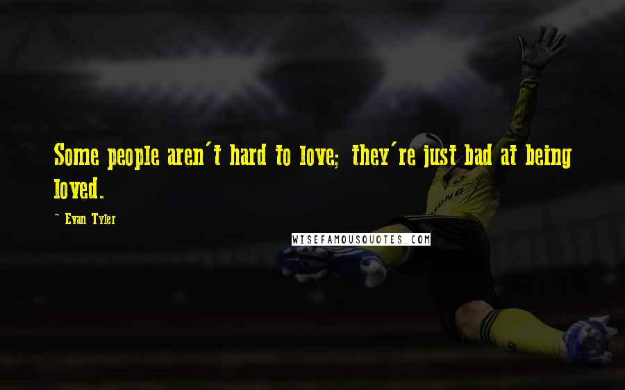 Evan Tyler Quotes: Some people aren't hard to love; they're just bad at being loved.