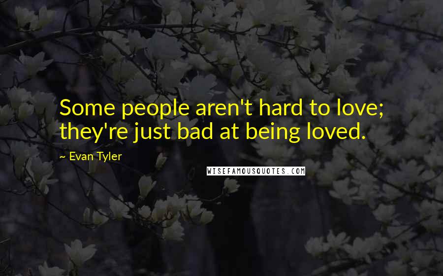Evan Tyler Quotes: Some people aren't hard to love; they're just bad at being loved.