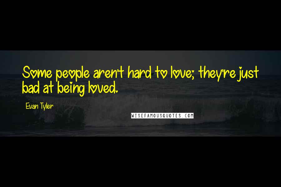 Evan Tyler Quotes: Some people aren't hard to love; they're just bad at being loved.