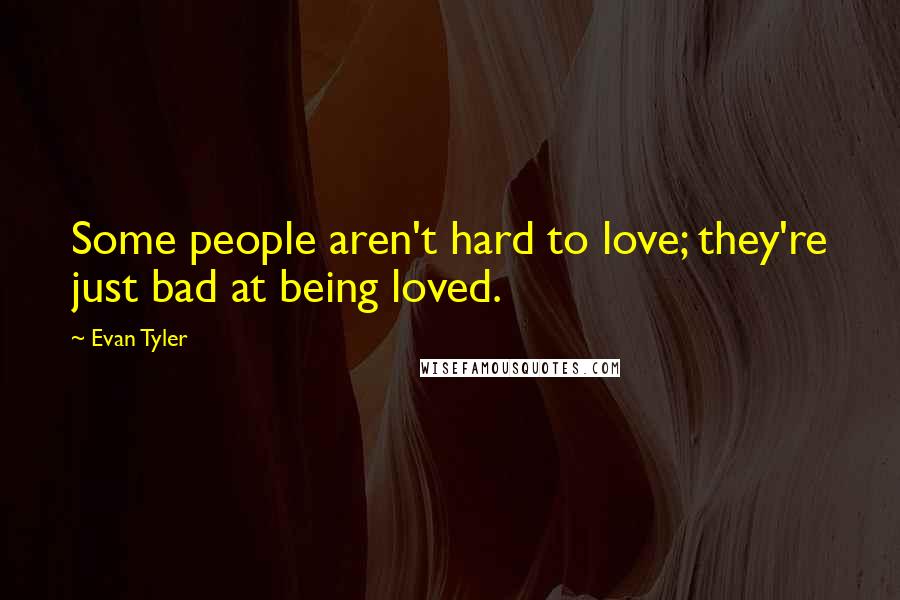Evan Tyler Quotes: Some people aren't hard to love; they're just bad at being loved.