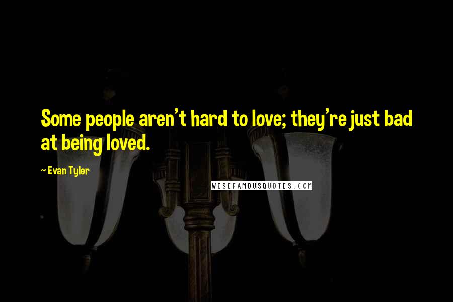 Evan Tyler Quotes: Some people aren't hard to love; they're just bad at being loved.