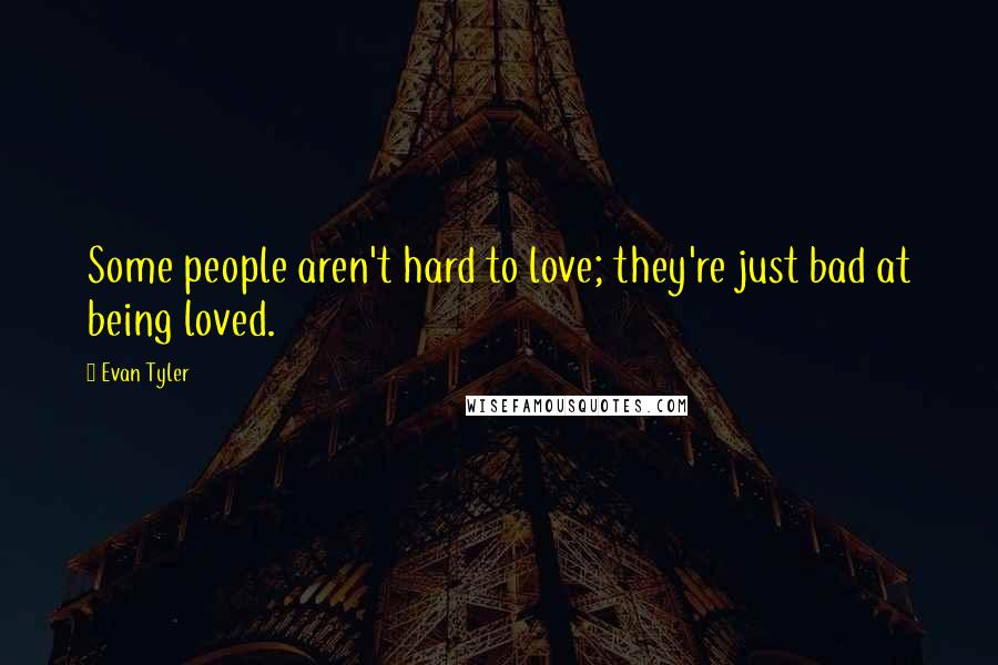 Evan Tyler Quotes: Some people aren't hard to love; they're just bad at being loved.