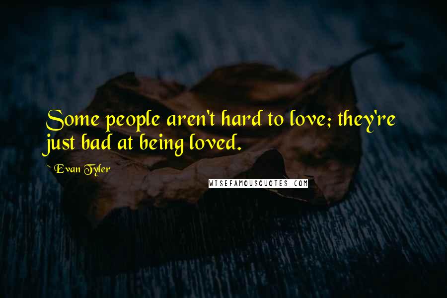 Evan Tyler Quotes: Some people aren't hard to love; they're just bad at being loved.
