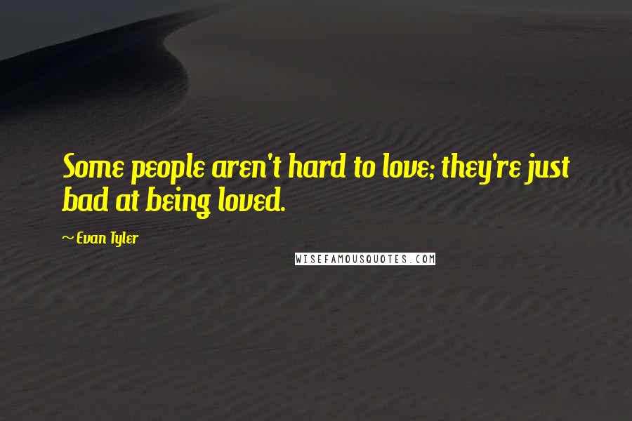 Evan Tyler Quotes: Some people aren't hard to love; they're just bad at being loved.