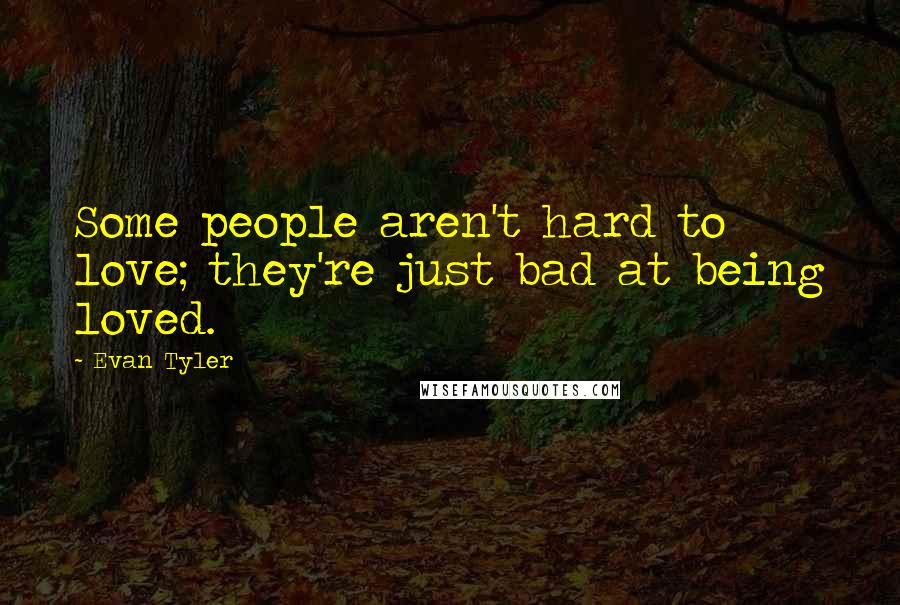 Evan Tyler Quotes: Some people aren't hard to love; they're just bad at being loved.