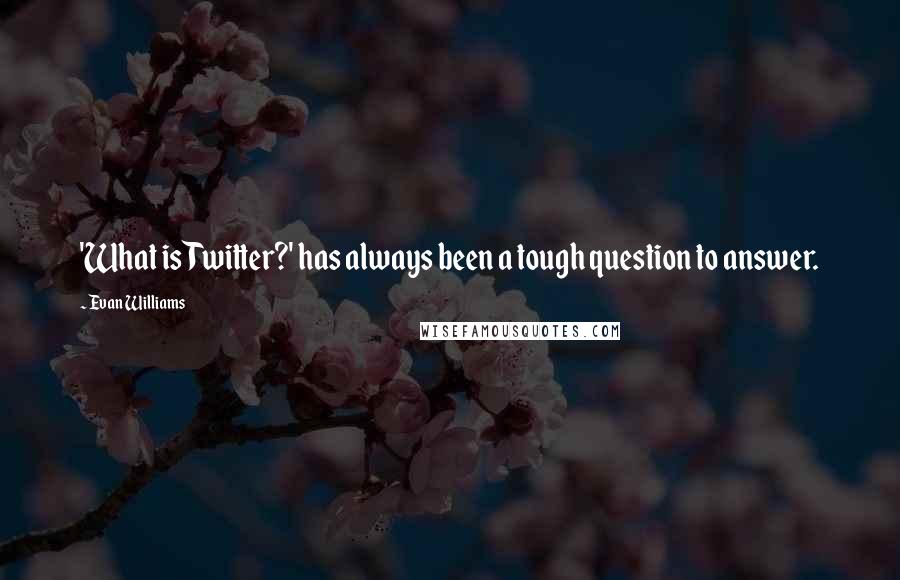 Evan Williams Quotes: 'What is Twitter?' has always been a tough question to answer.