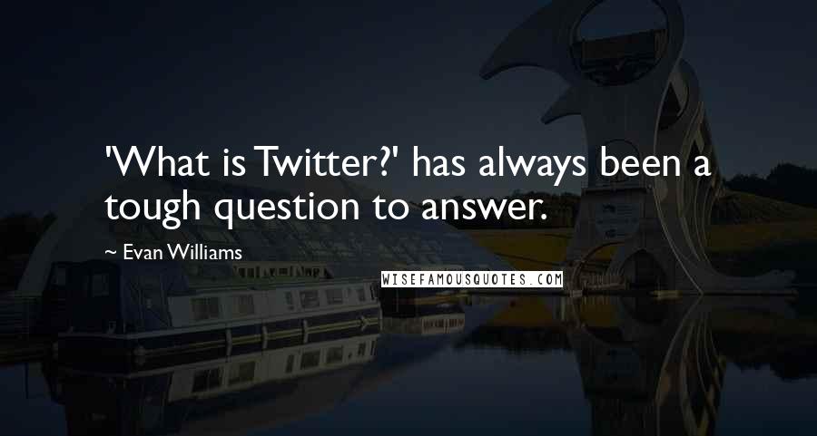 Evan Williams Quotes: 'What is Twitter?' has always been a tough question to answer.