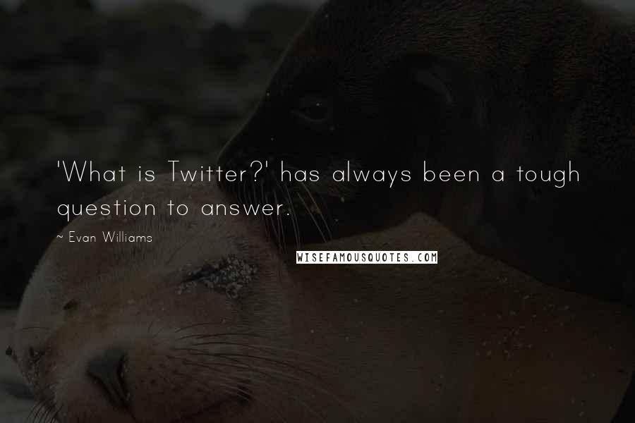 Evan Williams Quotes: 'What is Twitter?' has always been a tough question to answer.