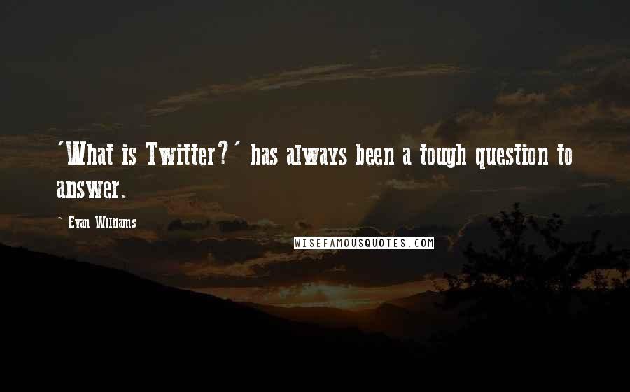 Evan Williams Quotes: 'What is Twitter?' has always been a tough question to answer.