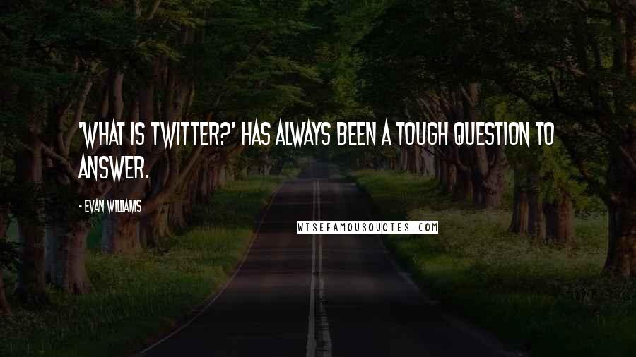 Evan Williams Quotes: 'What is Twitter?' has always been a tough question to answer.