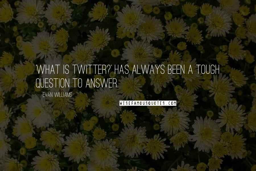 Evan Williams Quotes: 'What is Twitter?' has always been a tough question to answer.