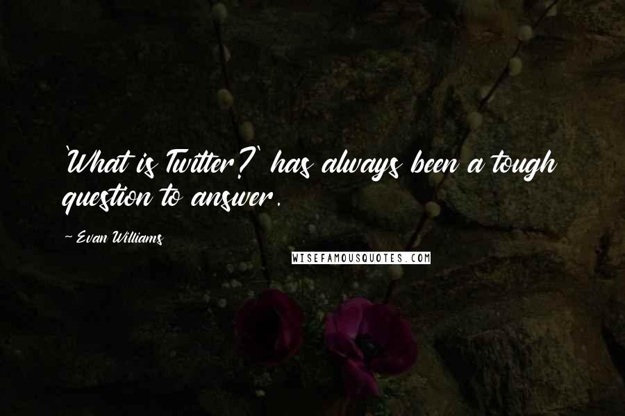 Evan Williams Quotes: 'What is Twitter?' has always been a tough question to answer.