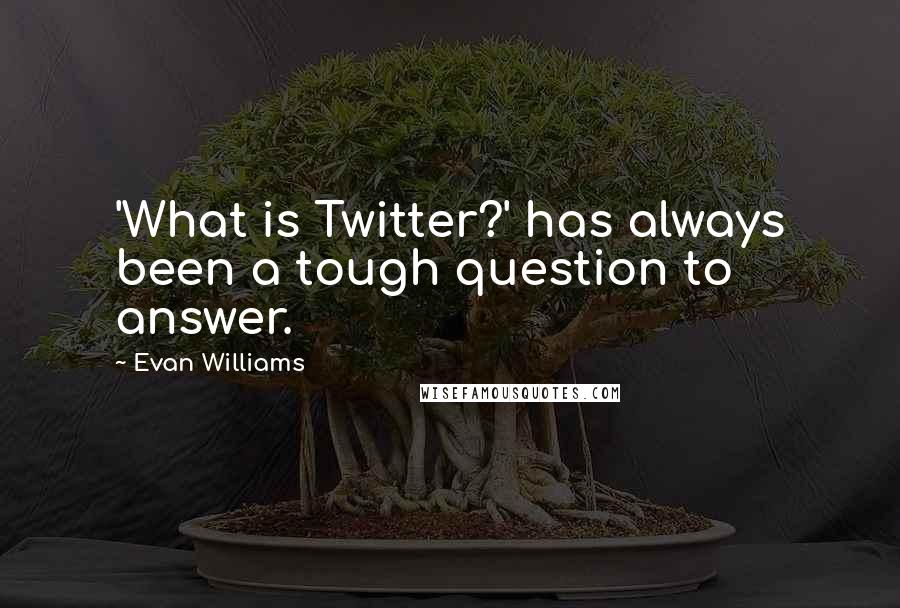 Evan Williams Quotes: 'What is Twitter?' has always been a tough question to answer.