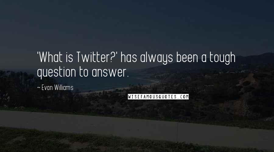 Evan Williams Quotes: 'What is Twitter?' has always been a tough question to answer.