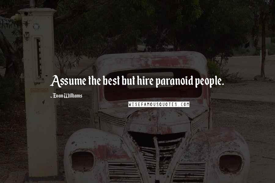 Evan Williams Quotes: Assume the best but hire paranoid people.