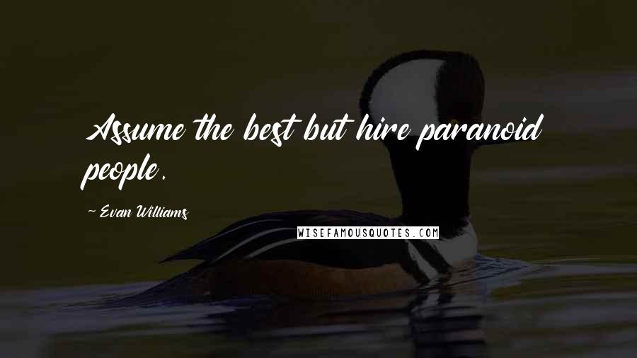 Evan Williams Quotes: Assume the best but hire paranoid people.