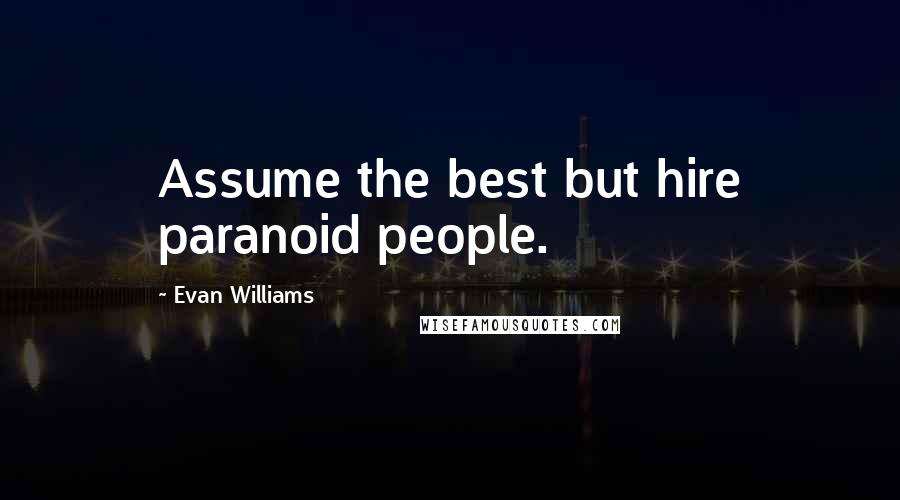 Evan Williams Quotes: Assume the best but hire paranoid people.