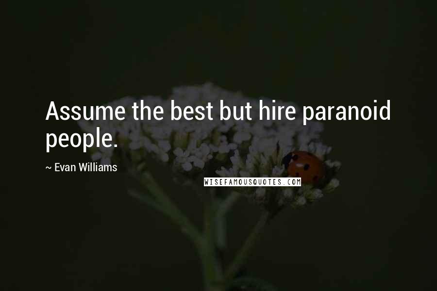 Evan Williams Quotes: Assume the best but hire paranoid people.