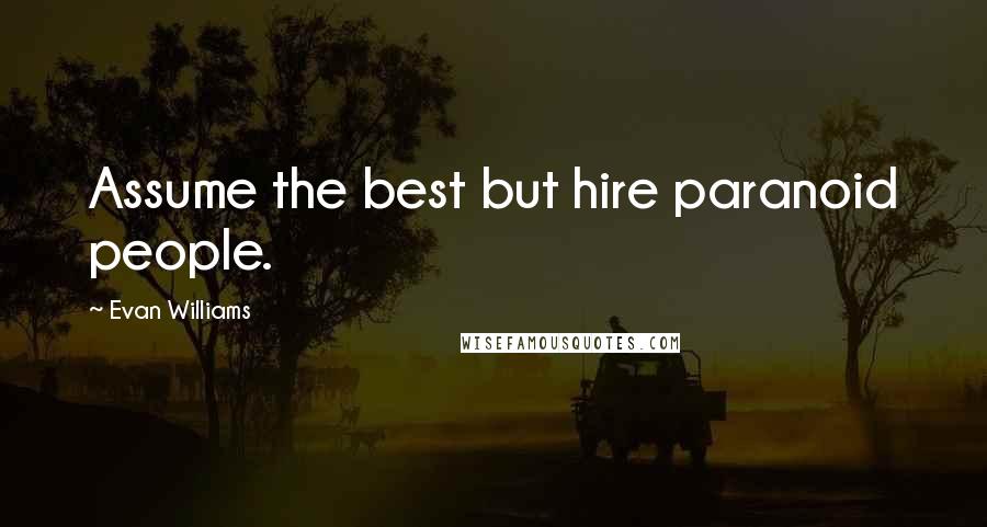 Evan Williams Quotes: Assume the best but hire paranoid people.