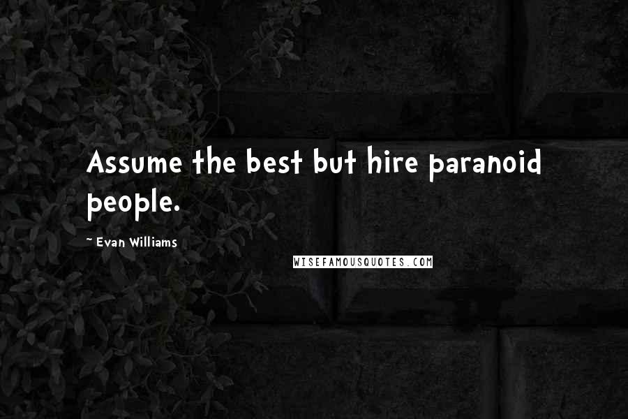 Evan Williams Quotes: Assume the best but hire paranoid people.