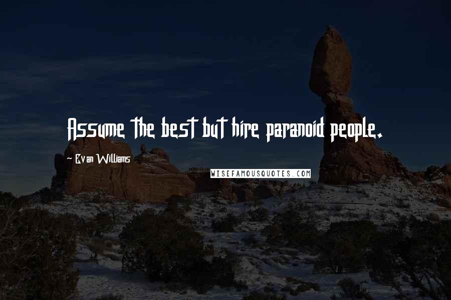 Evan Williams Quotes: Assume the best but hire paranoid people.